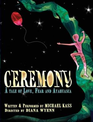 Michael Kass' CEREMONY Coming to Chicago, San Francisco and Los Angeles 1 Ceremony, the award-winning solo show about love, fear and ayahuasca written and performed by Michael Kass and directed by Diana Wyenn, continues its national tour with performances at the Chicago Fringe Festival (August 30-September 1, 2014), San Francisco Fringe Festival (September 9-18, 2014) and Los Angeles' Bootleg Theater (September 26-28, 2014).